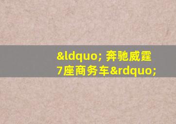 “ 奔驰威霆7座商务车”